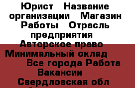 Юрист › Название организации ­ Магазин Работы › Отрасль предприятия ­ Авторское право › Минимальный оклад ­ 30 000 - Все города Работа » Вакансии   . Свердловская обл.,Артемовский г.